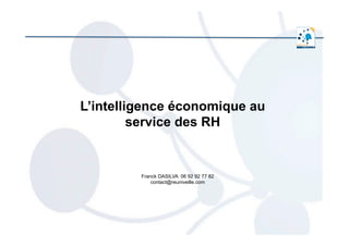  	
  
L’intelligence économique au
service des RH
Franck DASILVA 06 92 92 77 82
contact@reuniveille.com
 