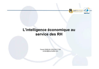  	
  
L’intelligence économique au
service des RH
Franck DASILVA 06 92 92 77 82
contact@reuniveille.com
 