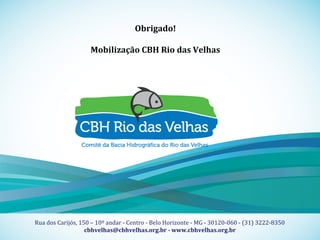18
Título Fonte Museo 500 regular corpo 20
Sub-Título Fonte Museo 100 regular corpo 16
Apoio Técnico Realização
Rua dos Carijós, 150 – 10º andar - Centro - Belo Horizonte - MG - 30120-060 - (31) 3222-8350
cbhvelhas@cbhvelhas.org.br - www.cbhvelhas.org.br
Obrigado!
Mobilização CBH Rio das Velhas
 