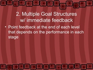 2. Multiple Goal Structures
w/ immediate feedback
• Point feedback at the end of each level
that depends on the performance in each
stage
 