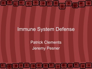 Immune System Defense
Patrick Clements
Jeremy Pesner
 