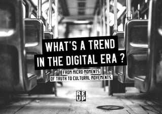 what’s a trend in the digital era? 1
WHAT'S A TREND
IN THE DIGITAL ERA ?
From micro-moments
of truth to cultural movements.
 