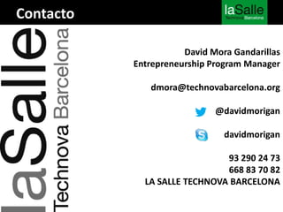 David Mora Gandarillas
Entrepreneurship Program Manager
dmora@technovabarcelona.org
@davidmorigan
davidmorigan
93 290 24 73
668 83 70 82
LA SALLE TECHNOVA BARCELONA
Contacto
 
