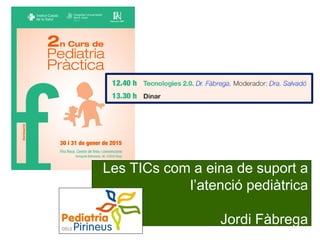 Les TICs com a eina de suport a
l’atenció pediàtrica
Jordi Fàbrega
 