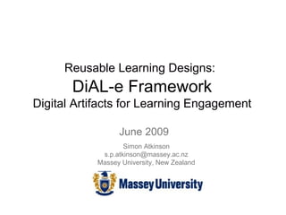June 2009
Reusable Learning Designs:
DiAL-e Framework
Digital Artifacts for Learning Engagement
Simon Atkinson
s.p.atkinson@massey.ac.nz
Massey University, New Zealand
 
