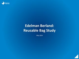 Edelman Berland:
Reusable Bag Study
May 2014
 