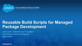 Reusable Build Scripts for Managed 
Package Development 
Jason Lantz / Salesforce.com Foundation 
Lead Release Operations Engineer 
@jasontlantz 
 