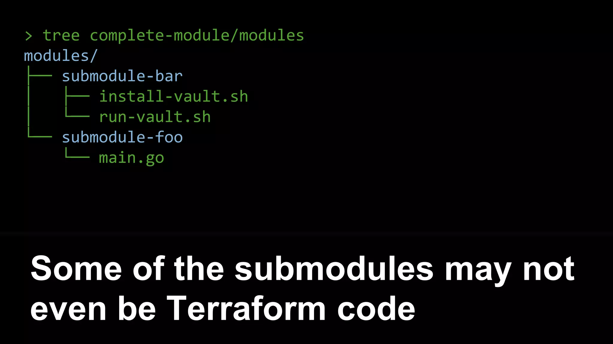 > tree complete-module/modules
modules/
├── submodule-bar
│ ├── install-vault.sh
│ └── run-vault.sh
└── submodule-foo
└── main.go
Some of the submodules may not
even be Terraform code
 