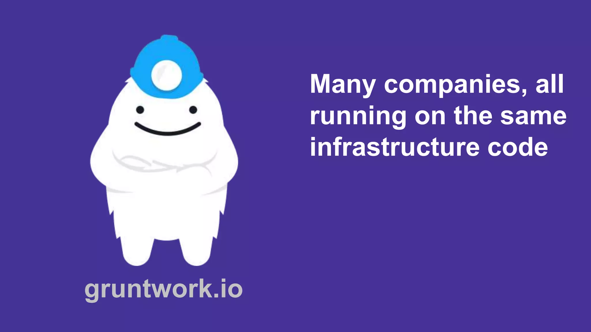 Many companies, all
running on the same
infrastructure code
gruntwork.io
 