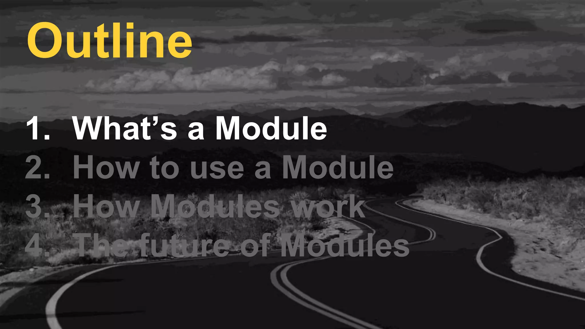 1. What’s a Module
2. How to use a Module
3. How Modules work
4. The future of Modules
Outline
 
