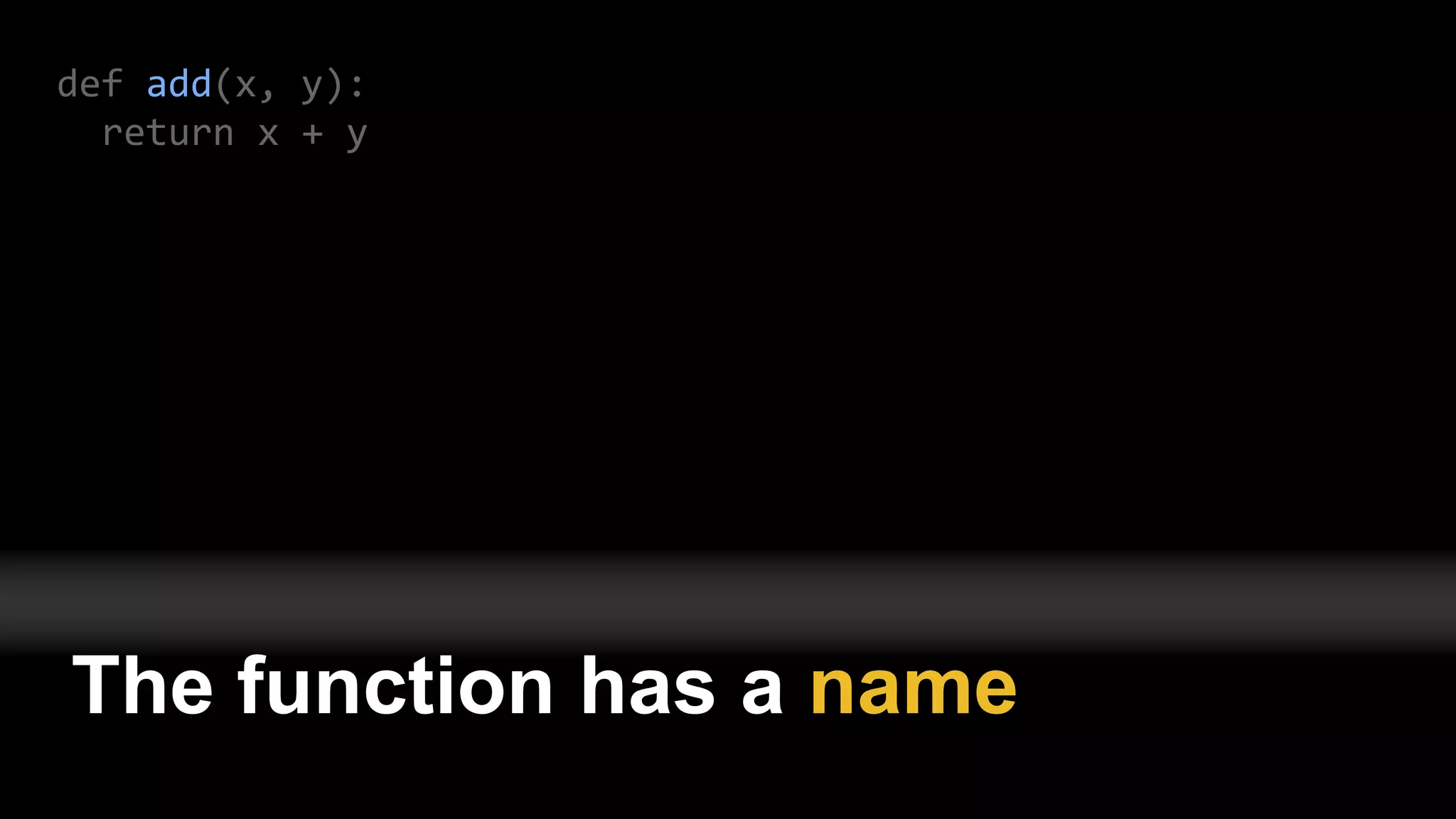 def add(x, y):
return x + y
The function has a name
 