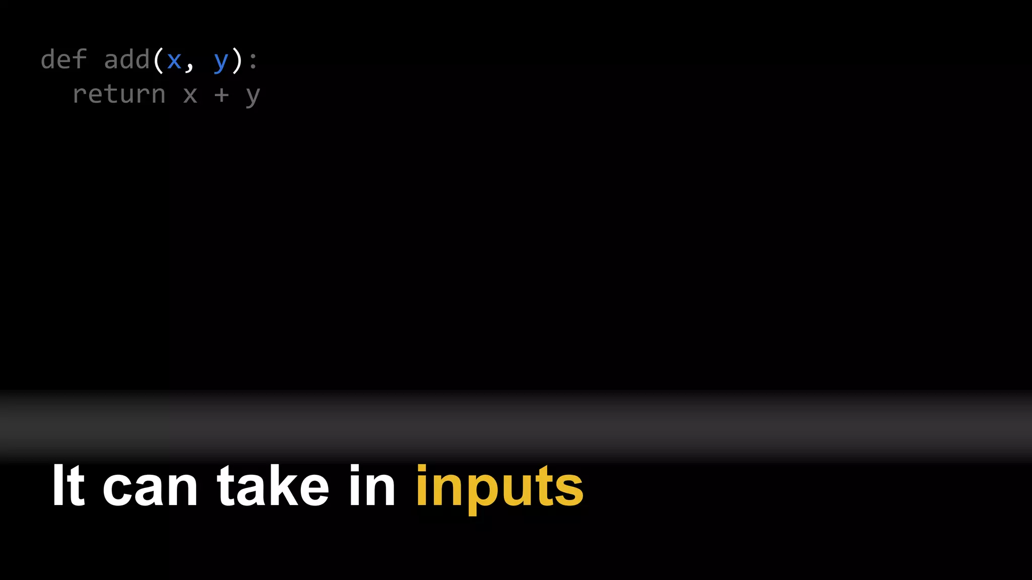 def add(x, y):
return x + y
It can take in inputs
 