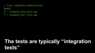 > tree complete-module/test
test/
├── example_foo_test.go
└── example_bar_test.go
The tests are typically “integration
tests”
 
