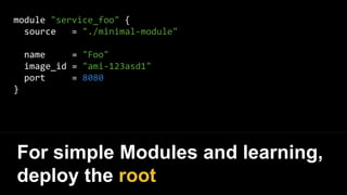 module "service_foo" {
source = "./minimal-module"
name = "Foo"
image_id = "ami-123asd1"
port = 8080
}
For simple Modules and learning,
deploy the root
 
