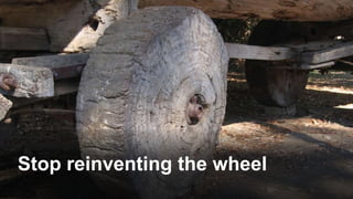 Stop reinventing the wheel
 