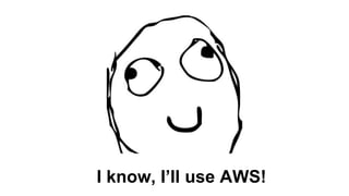 I know, I’ll use AWS!
 