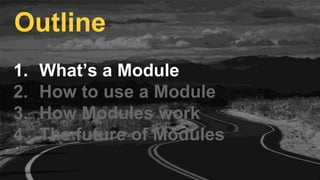 1. What’s a Module
2. How to use a Module
3. How Modules work
4. The future of Modules
Outline
 