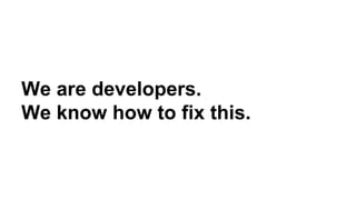 We are developers.
We know how to fix this.
 