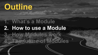 1. What’s a Module
2. How to use a Module
3. How Modules work
4. The future of Modules
Outline
 