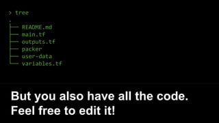 > tree
.
├── README.md
├── main.tf
├── outputs.tf
├── packer
├── user-data
└── variables.tf
But you also have all the code.
Feel free to edit it!
 