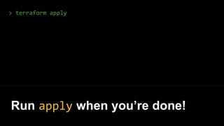 > terraform apply
Run apply when you’re done!
 