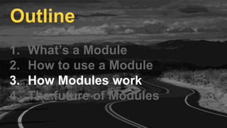 1. What’s a Module
2. How to use a Module
3. How Modules work
4. The future of Modules
Outline
 