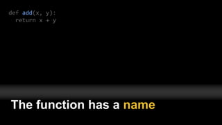 def add(x, y):
return x + y
The function has a name
 