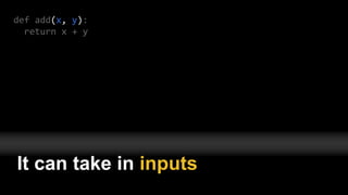 def add(x, y):
return x + y
It can take in inputs
 