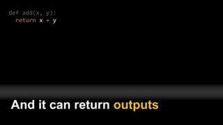 def add(x, y):
return x + y
And it can return outputs
 