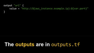 output "url" {
value = "http://${aws_instance.example.ip}:${var.port}"
}
The outputs are in outputs.tf
 