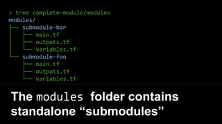 > tree complete-module/modules
modules/
├── submodule-bar
│ ├── main.tf
│ ├── outputs.tf
│ └── variables.tf
└── submodule-foo
├── main.tf
├── outputs.tf
└── variables.tf
The modules folder contains
standalone “submodules”
 