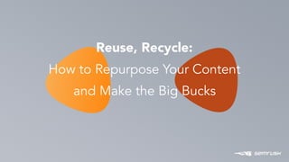 P O W E R
1
Reuse, Recycle:
How to Repurpose Your Content
and Make the Big Bucks
 