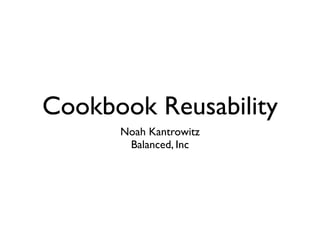 Cookbook Reusability
Noah Kantrowitz
Balanced, Inc

 