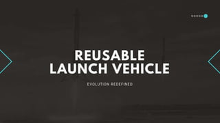 REUSABLE
LAUNCH VEHICLE
EVOLUTION REDEFINED
 