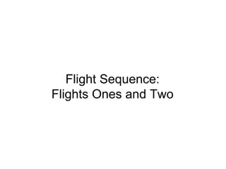 Flight Sequence:
Flights Ones and Two
 