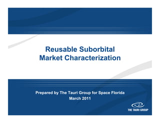Reusable Suborbital
Market Characterization
Prepared by The Tauri Group for Space Florida
March 2011
 