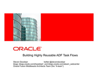 <Insert Picture Here>




          Building Highly Reusable ADF Task Flows

Steven Davelaar                    twitter:@stevendavelaar
blogs: blogs.oracle.com/jheadstart and blogs.oracle.com/ateam_webcenter
Oracle Fusion Middleware Architects Team (the “A-team”)
 