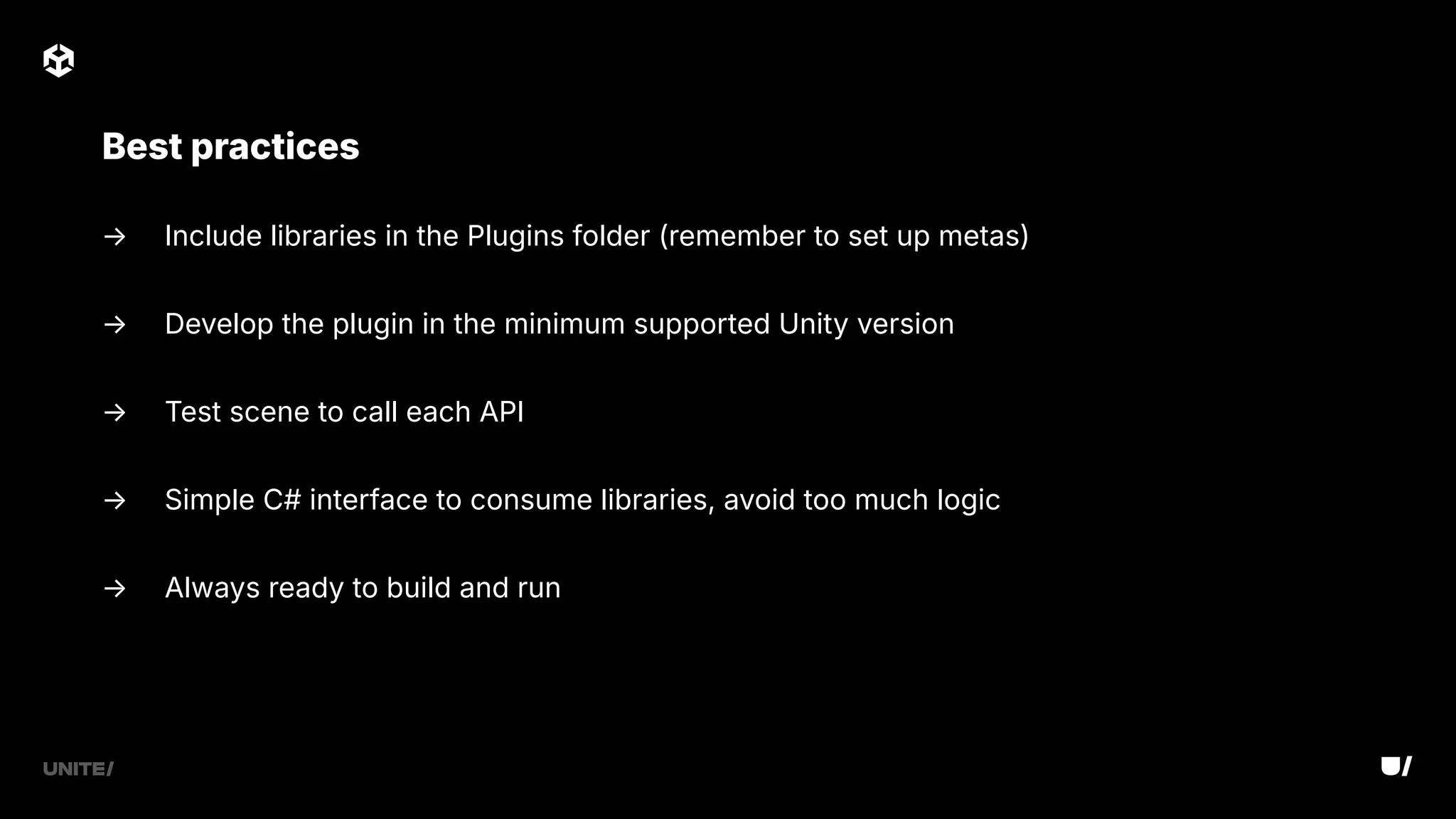 → Include libraries in the Plugins folder (remember to set up metas)
→ Develop the plugin in the minimum supported Unity version
→ Test scene to call each API
→ Simple C# interface to consume libraries, avoid too much logic
→ Always ready to build and run
Best practices
 
