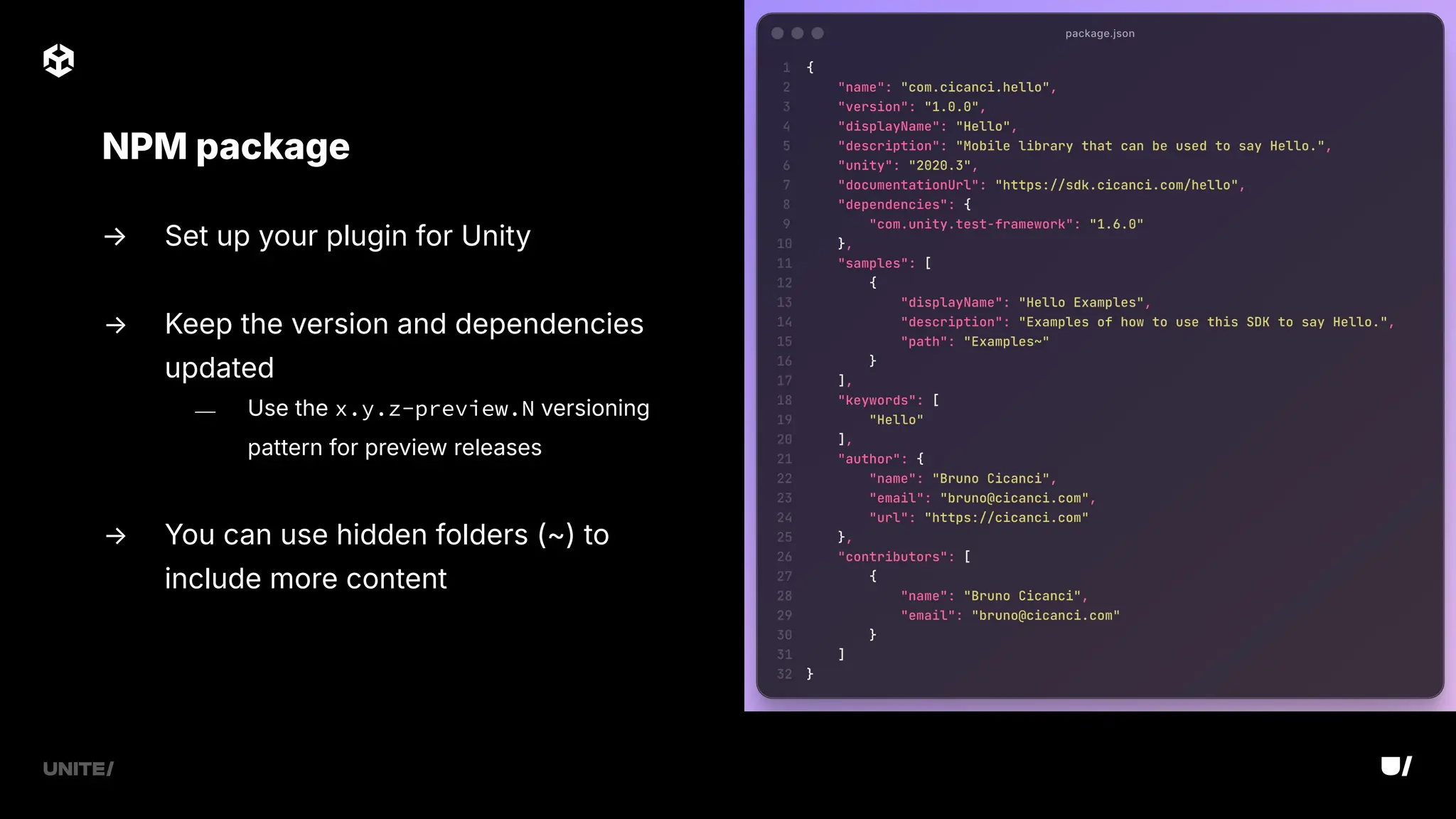 → Set up your plugin for Unity
→ Keep the version and dependencies
updated
⎯ Use the x.y.z-preview.N versioning
pattern for preview releases
→ You can use hidden folders (~) to
include more content
NPM package
 