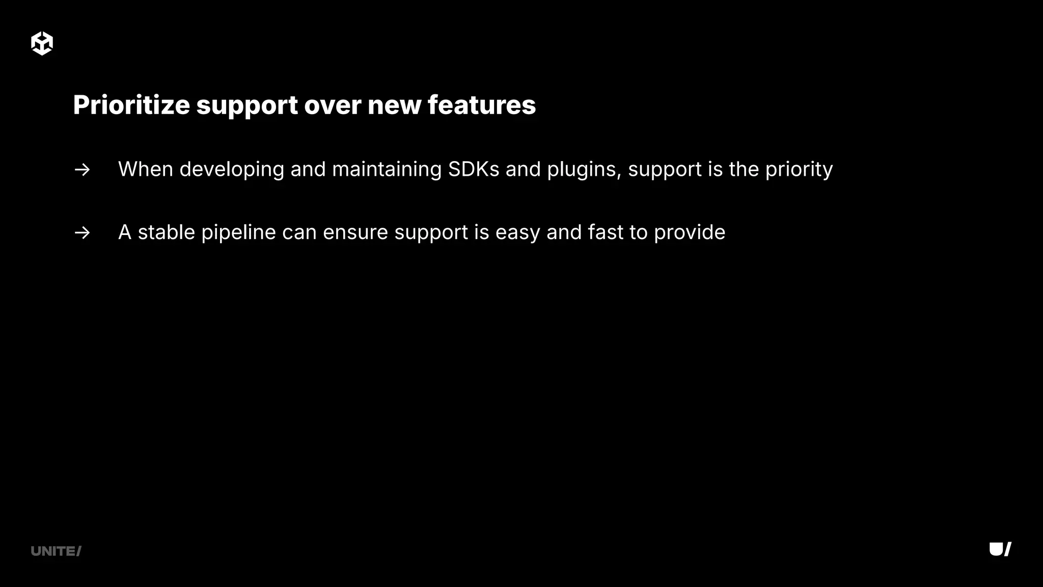 → When developing and maintaining SDKs and plugins, support is the priority
→ A stable pipeline can ensure support is easy and fast to provide
Prioritize support over new features
 
