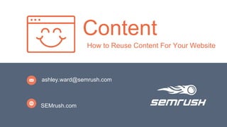 1
SEMrush.com
Content
How to Reuse Content For Your Website
ashley.ward@semrush.com
 