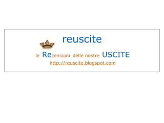 reuscite le   Re censioni   delle nostre   USCITE http://reuscite.blogspot.com 