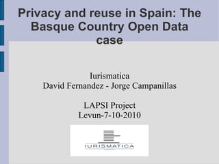 Privacy and reuse in Spain: The Basque Country Open Data case Iurismatica David Fernandez - Jorge Campanillas LAPSI Project Levun-7-10-2010 