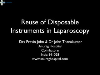 Reuse of Disposable
Instruments in Laparoscopy
Drs Pravin John & Dr John Thanakumar
Anurag Hospital
Coimbatore
India 641028
www.anuraghospital.com
 