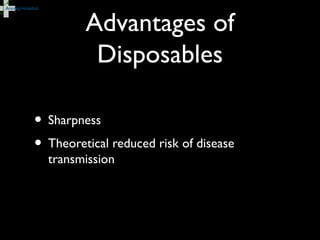 Advantages of
Disposables
• Sharpness
• Theoretical reduced risk of disease
transmission
 
