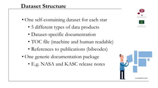 Dataset Structure
• One self-containing dataset for each star
• 5 different types of data products
• Dataset-specific documentation
• TOC file (machine and human readable)
• References to publications (bibcodes)
• One generic documentation package
• E.g. NASA and KASC release notes
 