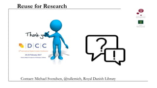 Reuse for Research
Contact: Michael Svendsen, @tullemich, Royal Danish Library
 