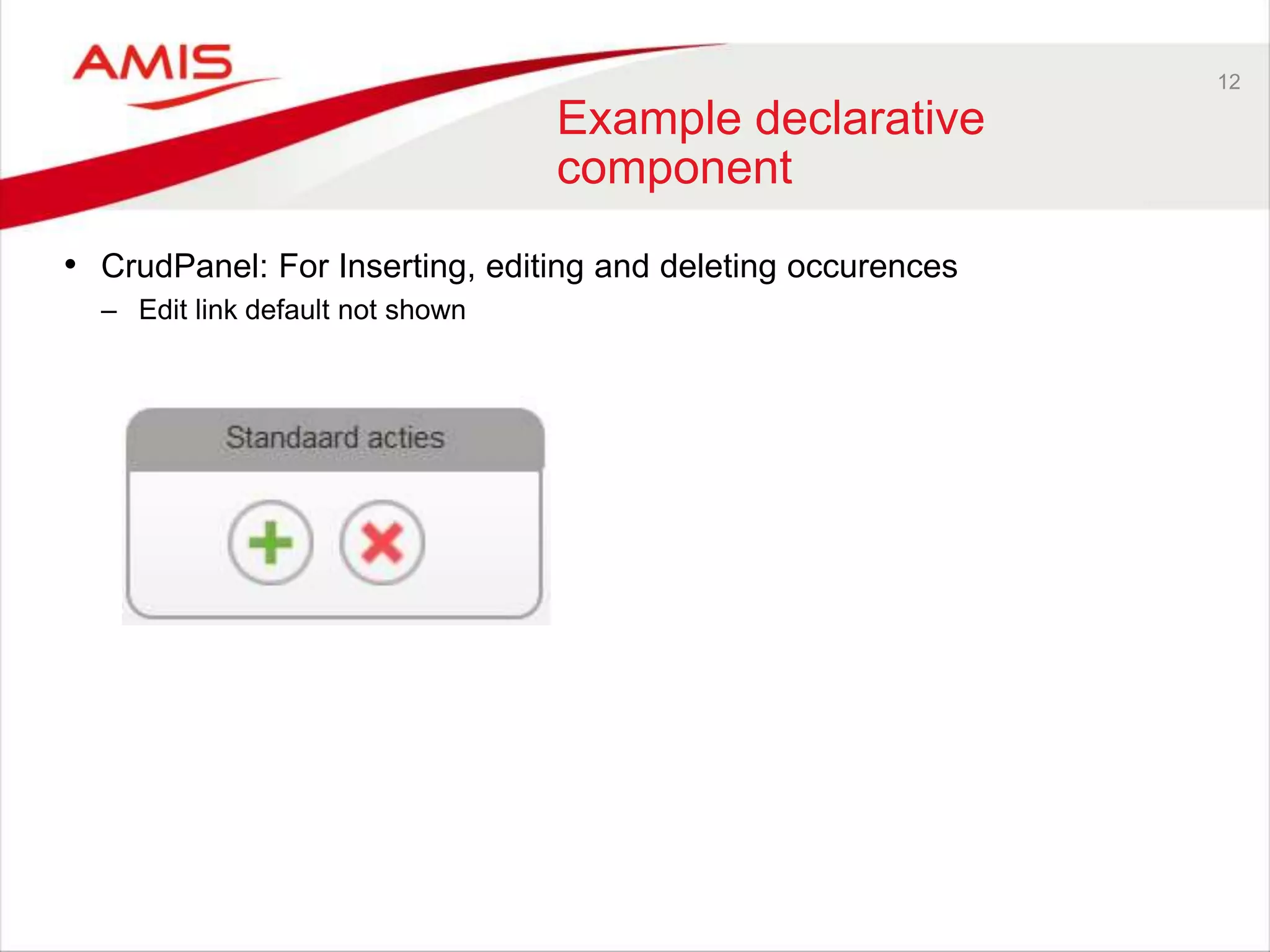 12
Example declarative
component
• CrudPanel: For Inserting, editing and deleting occurences
– Edit link default not shown
 