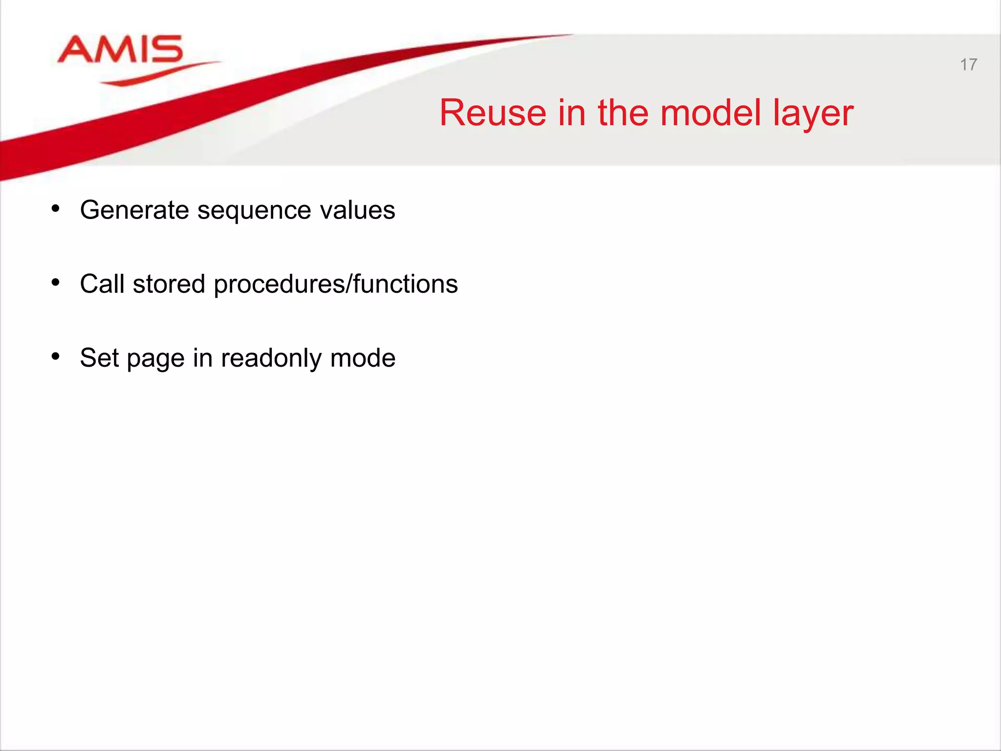 17
Reuse in the model layer
• Generate sequence values
• Call stored procedures/functions
• Set page in readonly mode
 