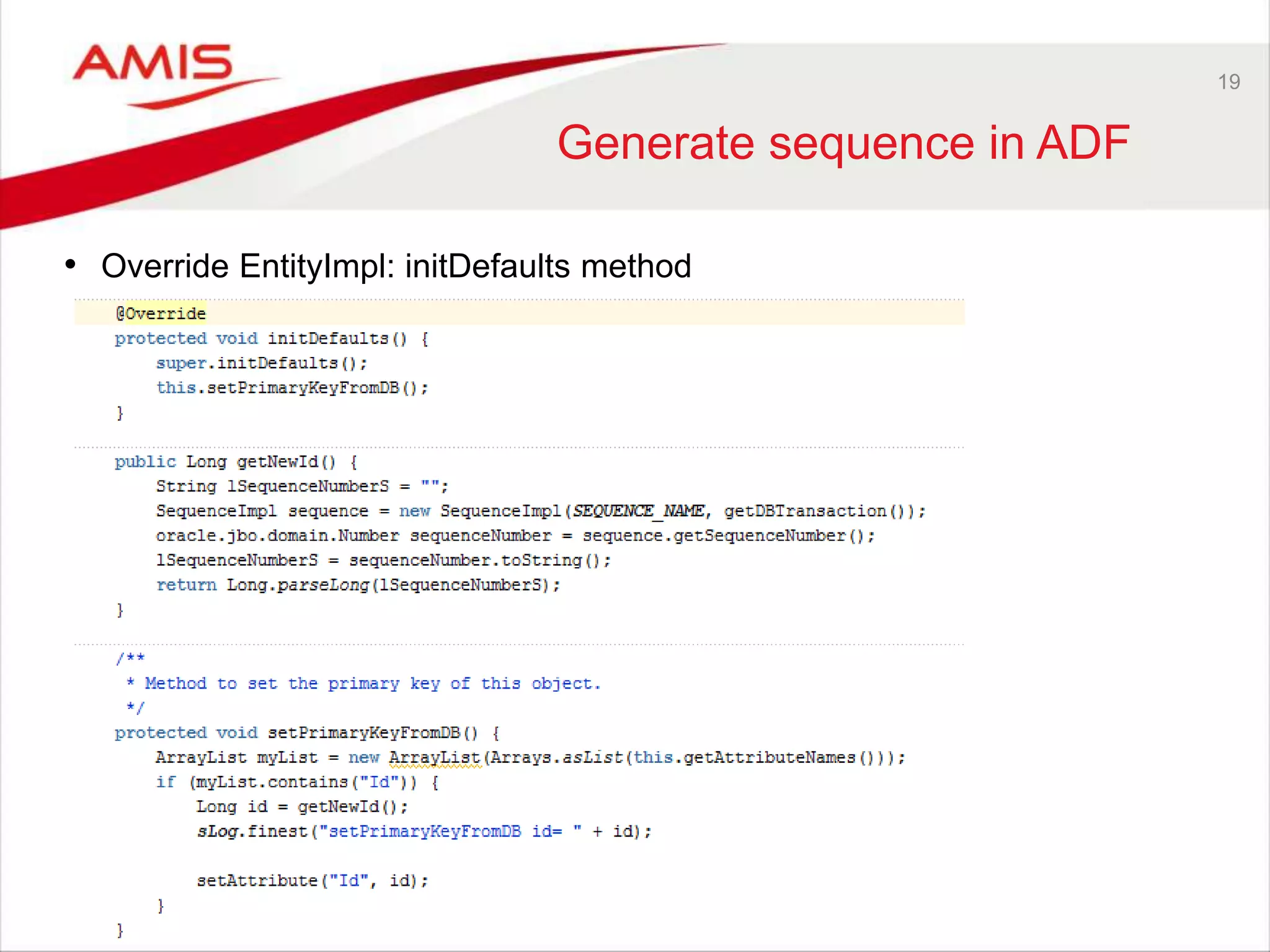 19
Generate sequence in ADF
• Override EntityImpl: initDefaults method
 